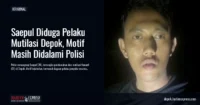 Saepul Diduga Pelaku Mutilasi Depok, Motif Masih Didalami Polisi